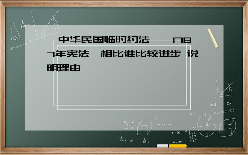 《中华民国临时约法》《1787年宪法》相比谁比较进步 说明理由