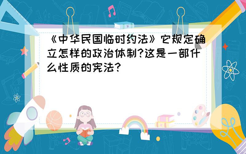 《中华民国临时约法》它规定确立怎样的政治体制?这是一部什么性质的宪法?