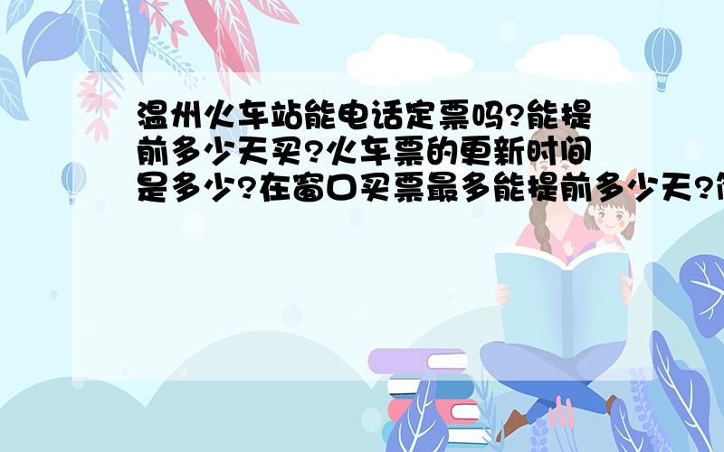 温州火车站能电话定票吗?能提前多少天买?火车票的更新时间是多少?在窗口买票最多能提前多少天?简要回答即可 我是差不多腊月20号从温州走 到株洲 支个招 我很想回家啊!广告亦或是骗子