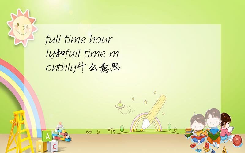 full time hourly和full time monthly什么意思