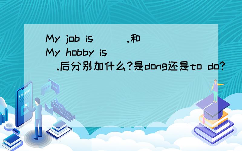 My job is___.和My hobby is____.后分别加什么?是dong还是to do?