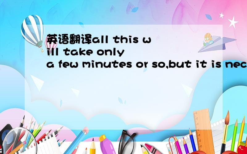 英语翻译all this will take only a few minutes or so,but it is necessary to make the practice a daily habit.then the list in your notebook will grow ,and so will your vocabulary.不要百度翻译的，要自己翻译。