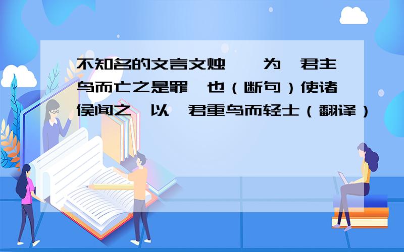 不知名的文言文烛邹汝为吾君主鸟而亡之是罪一也（断句）使诸侯闻之,以吾君重鸟而轻士（翻译）