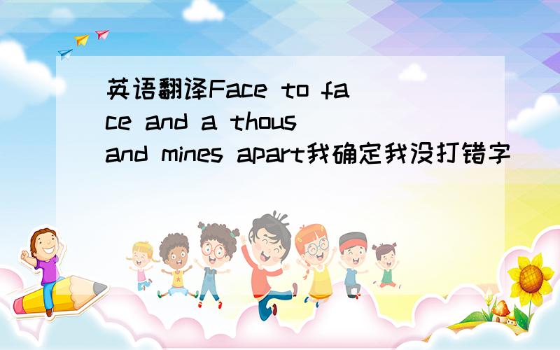 英语翻译Face to face and a thousand mines apart我确定我没打错字