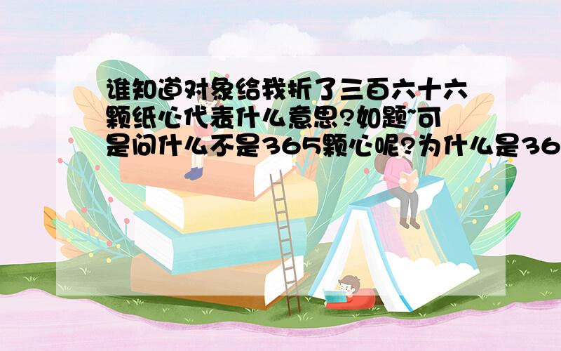 谁知道对象给我折了三百六十六颗纸心代表什么意思?如题~可是问什么不是365颗心呢?为什么是366颗心?有什么特殊的含义吗?