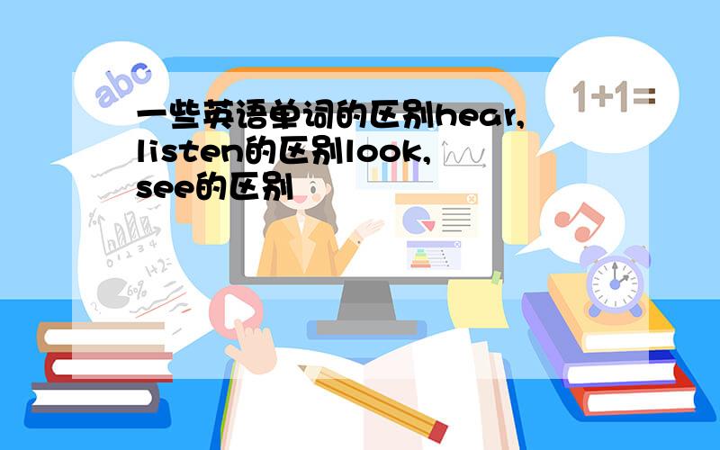 一些英语单词的区别hear,listen的区别look,see的区别