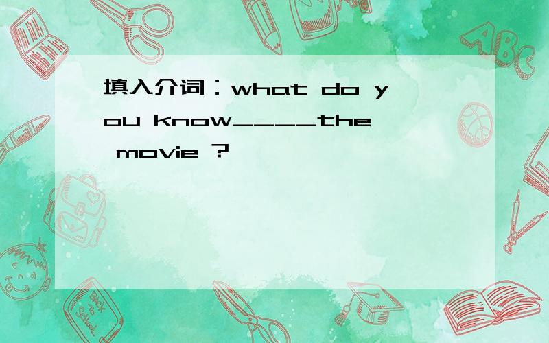 填入介词：what do you know____the movie ?