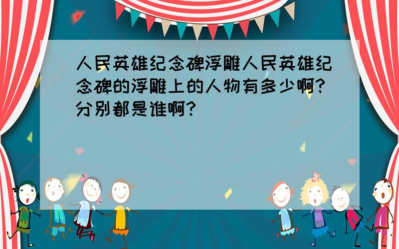 人民英雄纪念碑浮雕人民英雄纪念碑的浮雕上的人物有多少啊?分别都是谁啊?