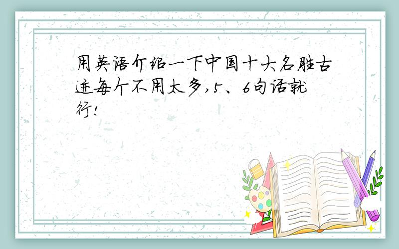 用英语介绍一下中国十大名胜古迹每个不用太多,5、6句话就行!