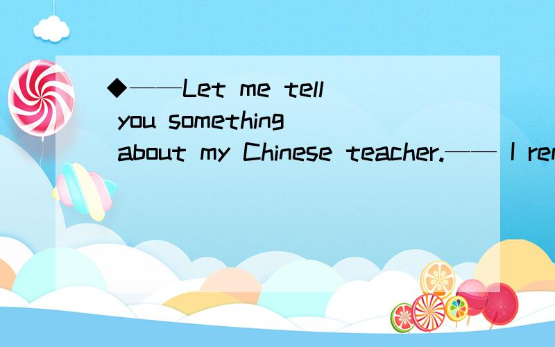 ◆——Let me tell you something about my Chinese teacher.—— I remember _____ about her yesterday◆——Let me tell you something about my Chinese teacher.—— I remember _____ about her yesterday.A.telling B.being told C.to tell D.having t