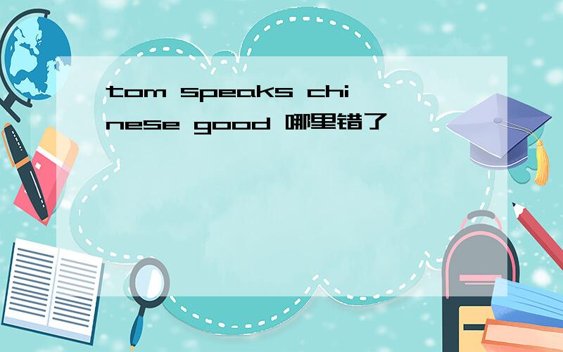 tom speaks chinese good 哪里错了