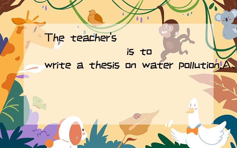 The teacher's _______ is to write a thesis on water pollution.A、appointmentB、investigationC、assignmentD、review选哪个