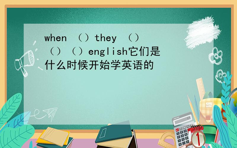 when （）they （）（）（）english它们是什么时候开始学英语的