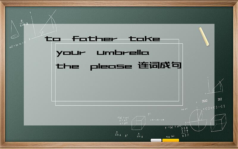 to,father,take,your,umbrella,the,please 连词成句