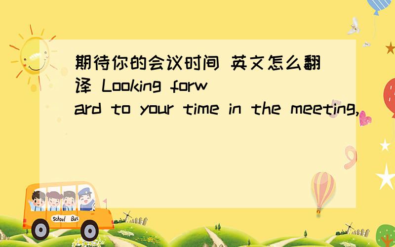 期待你的会议时间 英文怎么翻译 Looking forward to your time in the meeting,