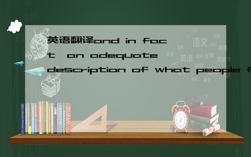 英语翻译and in fact,an adequate description of what people feel is required so that scientists know what to explain in the first place.实际上,对人们感受到的是什么的充分描述是必要的,只有这样研究者们才会知道要解