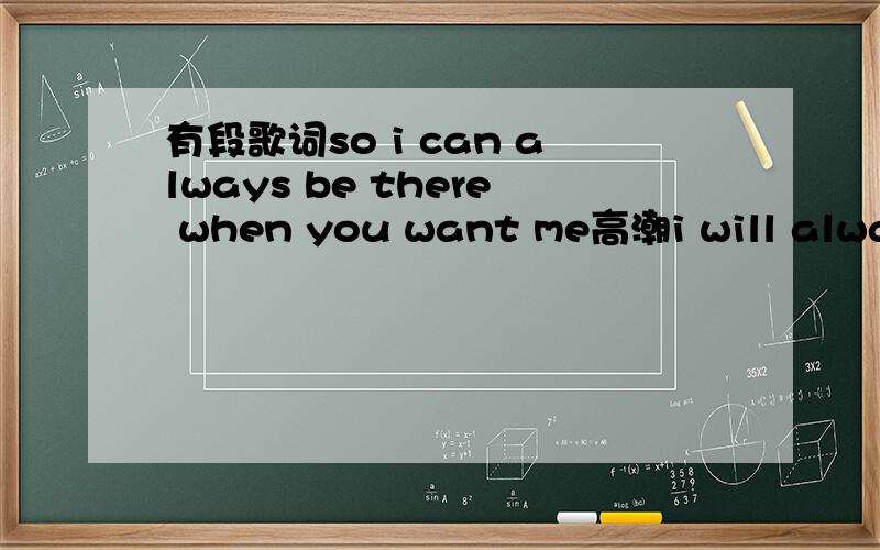 有段歌词so i can always be there when you want me高潮i will always be.一群男生唱求大神指教是什么歌