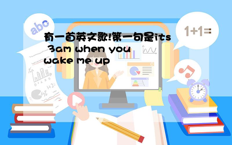 有一首英文歌!第一句是its 3am when you wake me up