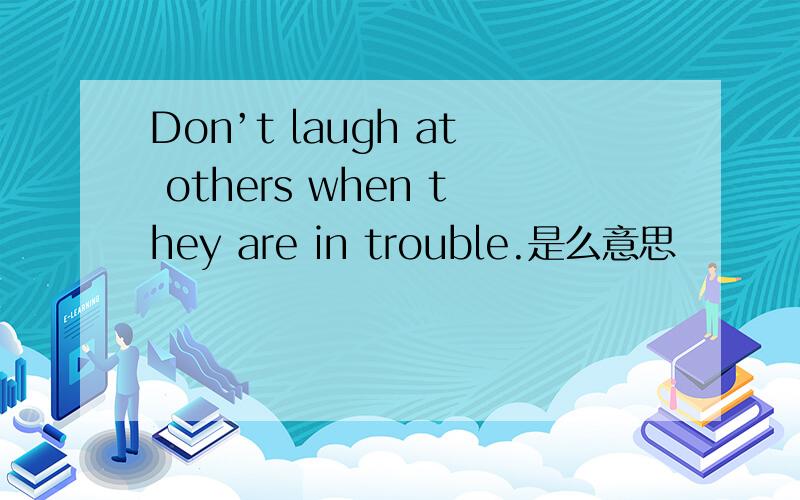 Don’t laugh at others when they are in trouble.是么意思