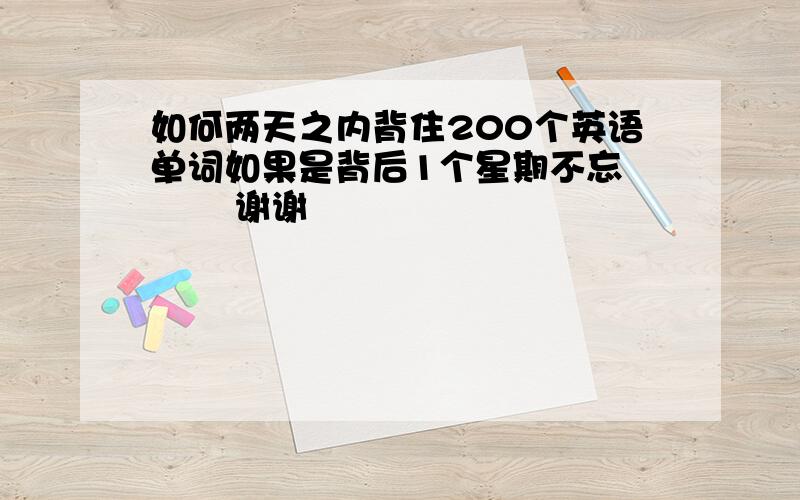 如何两天之内背住200个英语单词如果是背后1个星期不忘        谢谢