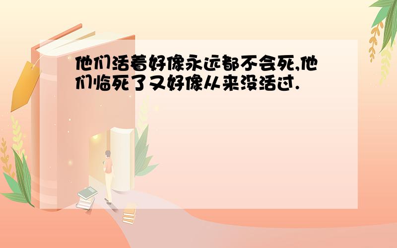 他们活着好像永远都不会死,他们临死了又好像从来没活过.