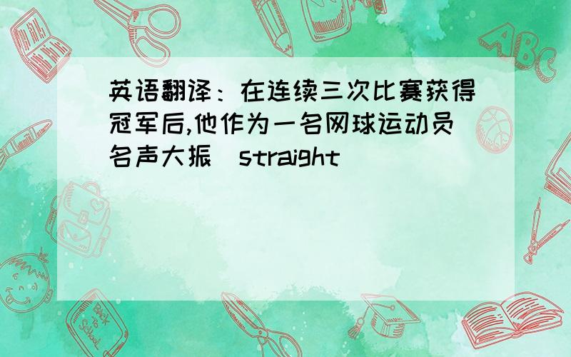 英语翻译：在连续三次比赛获得冠军后,他作为一名网球运动员名声大振（straight）