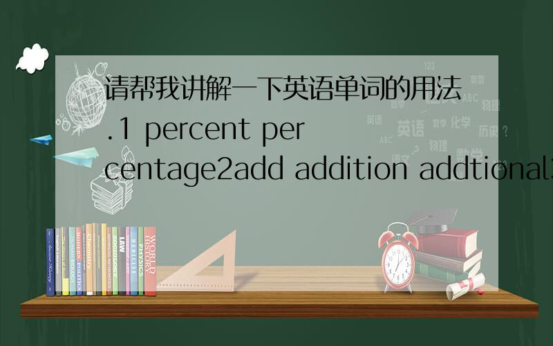 请帮我讲解一下英语单词的用法.1 percent percentage2add addition addtional3confusing confused confusion4complain complaint另外请帮我讲解一下表语从句的语法!还有other states have a sales tax,which is charged to any item wh