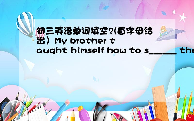 初三英语单词填空?(首字母给出）My brother taught himself how to s______ the meeting.Mobile phones must be kept off d______ the meeting.