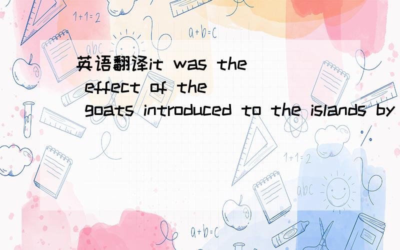 英语翻译it was the effect of the goats introduced to the islands by the settlers that are understood to have destroyed the ecological balance