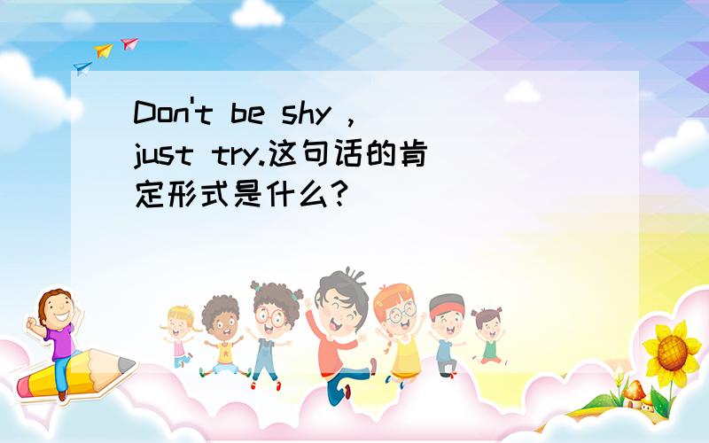 Don't be shy ,just try.这句话的肯定形式是什么?