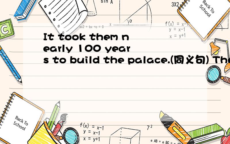 It took them nearly 100 years to build the palace.(同义句) They__ __ 100 years__the palace.The builaing of the tower__(begin)in 1173.(适当形式填空)They closed the park for___(safe)reasons.适当形式填空)___(backpack)is a popular style of