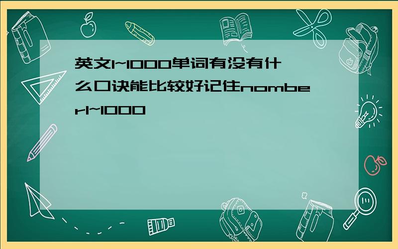 英文1~1000单词有没有什么口诀能比较好记住nomber1~1000