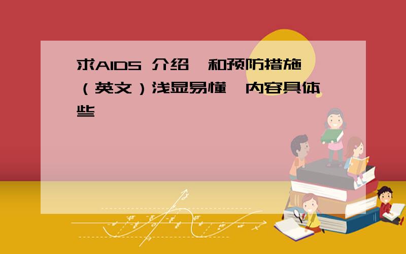 求AIDS 介绍,和预防措施（英文）浅显易懂,内容具体一些,