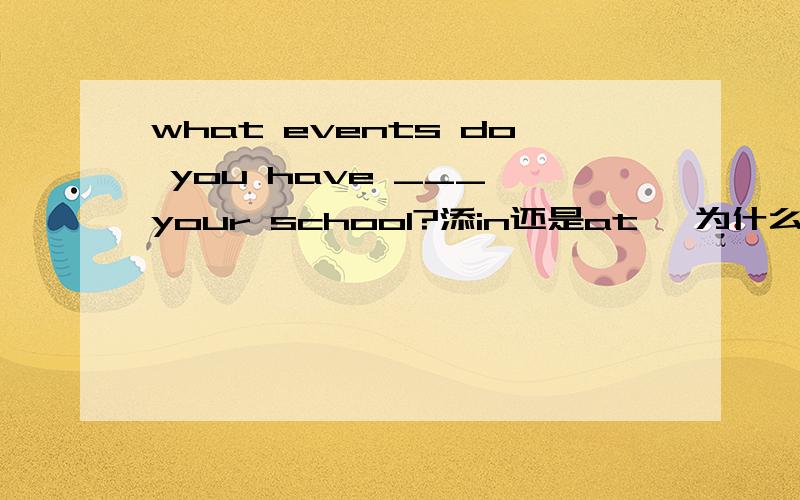 what events do you have ___ your school?添in还是at ,为什么