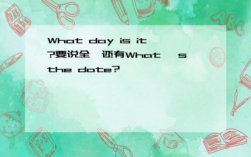 What day is it?要说全,还有What 'sthe date?