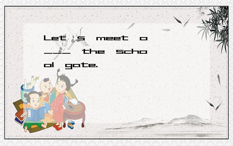 Let's  meet  o___  the  school  gate.