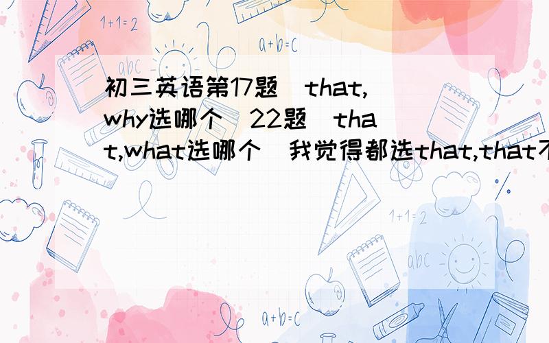 初三英语第17题（that,why选哪个）22题（that,what选哪个）我觉得都选that,that不是通用的吗