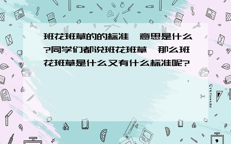 班花班草的的标准、意思是什么?同学们都说班花班草,那么班花班草是什么又有什么标准呢?