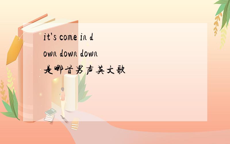 it's come in down down down 是哪首男声英文歌