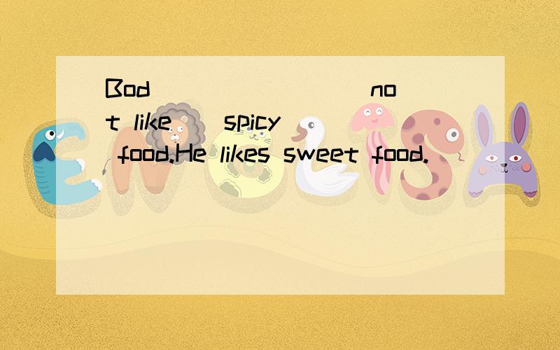 Bod_______( not like ) spicy food.He likes sweet food.