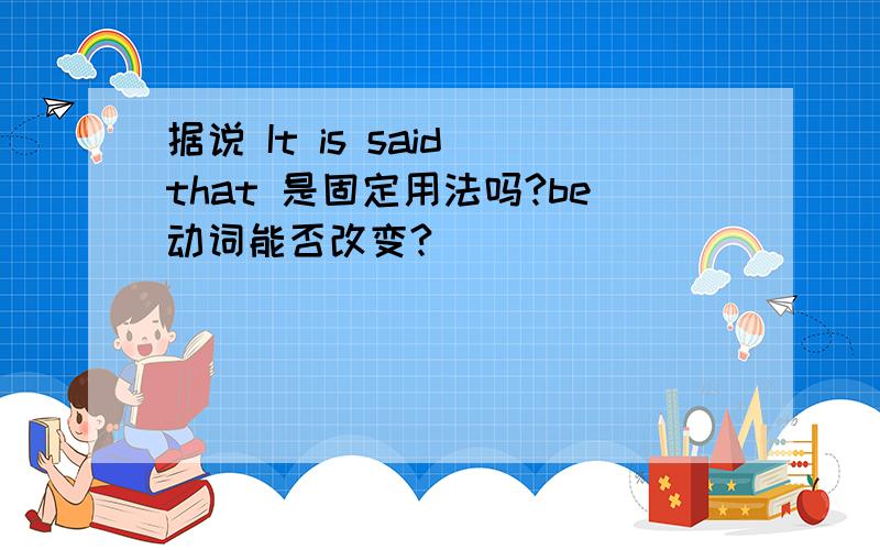 据说 It is said that 是固定用法吗?be动词能否改变?