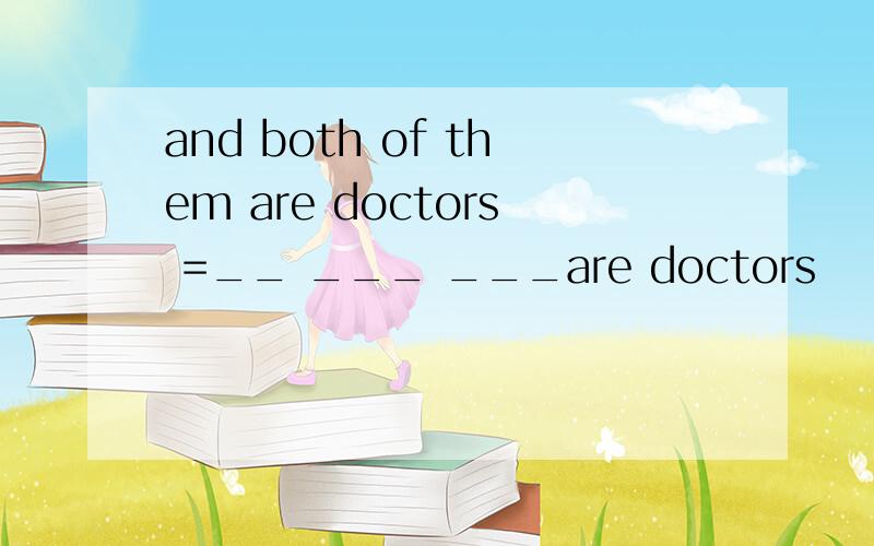 and both of them are doctors =__ ___ ___are doctors