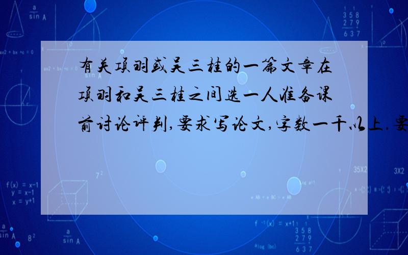 有关项羽或吴三桂的一篇文章在项羽和吴三桂之间选一人准备课前讨论评判,要求写论文,字数一千以上.要求：1.列出人物相关基本历史事迹；2.列出历史上人们对他们的历史评价观点；3.对各