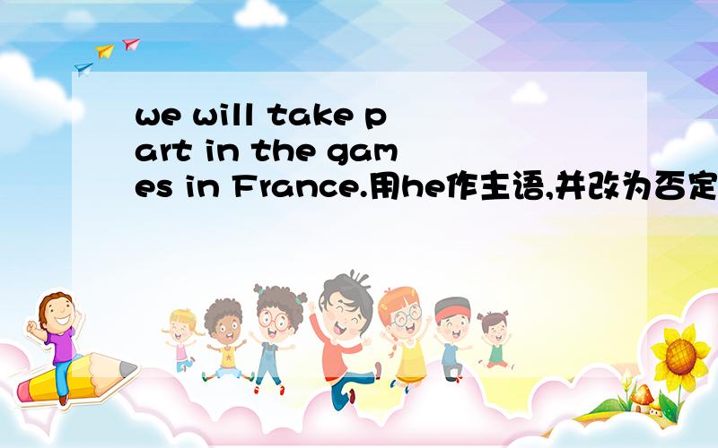 we will take part in the games in France.用he作主语,并改为否定句.