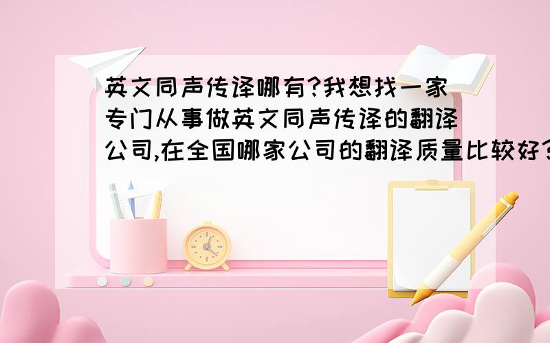 英文同声传译哪有?我想找一家专门从事做英文同声传译的翻译公司,在全国哪家公司的翻译质量比较好?