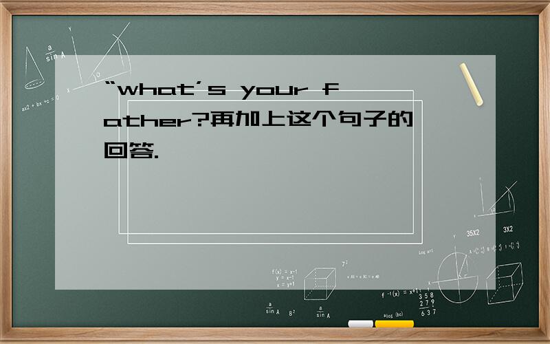 “what’s your father?再加上这个句子的回答.