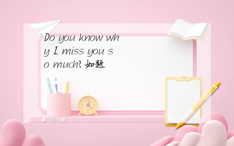 Do you know why I miss you so much?如题