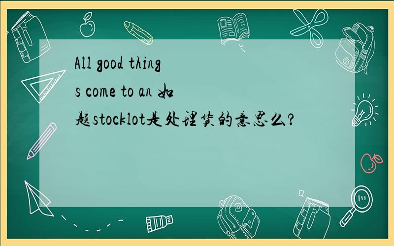 All good things come to an 如题stocklot是处理货的意思么?