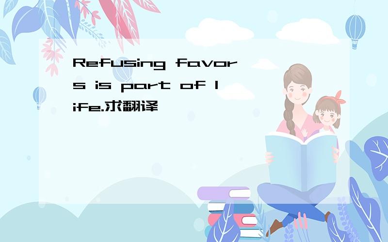 Refusing favors is part of life.求翻译