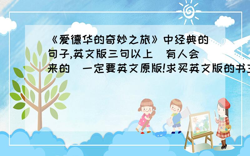 《爱德华的奇妙之旅》中经典的句子,英文版三句以上（有人会来的）一定要英文原版!求买英文版的书主帮忙!